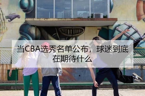 当CBA选秀名单公布，球迷到底在期待什么